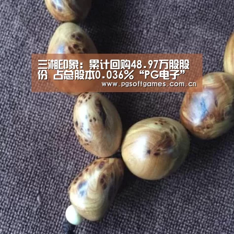 三湘印象:累计回购48.97万股股份 占总股本0.036%“PG电子”(图4) PG电子