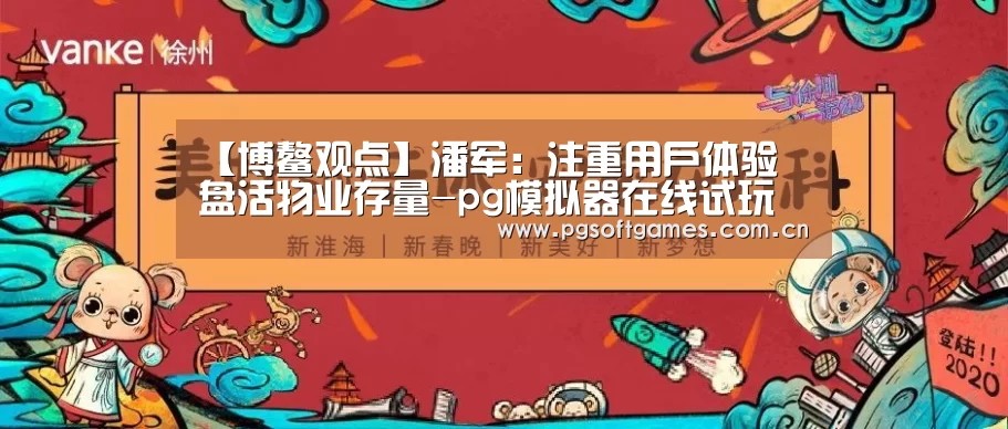 【博鳌观点】潘军:注重用户体验 盘活物业存量-pg模拟器在线试玩(图1) pg电子模拟器平台