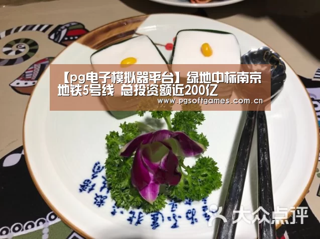 【pg电子模拟器平台】绿地中标南京地铁5号线 总投资额近200亿(图1) pg模拟器在线试玩