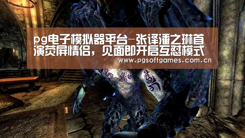 pg电子模拟器平台-张译潘之琳首演荧屏情侣,见面即开启互怼模式(图4) pg模拟器在线试玩