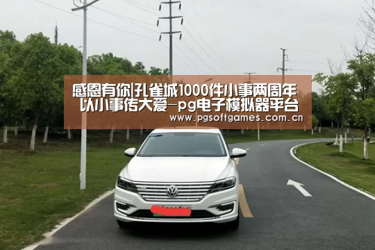 感恩有你|孔雀城1000件小事两周年 以小事传大爱-pg电子模拟器平台(图1) pg电子模拟器手机版