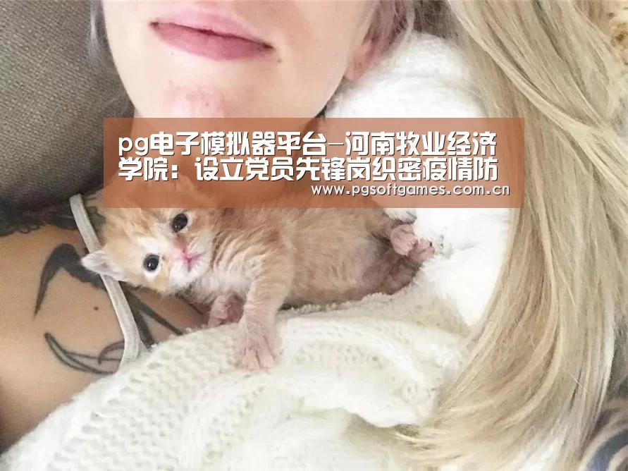 pg电子模拟器平台-河南牧业经济学院:设立党员先锋岗织密疫情防控网(图1) PG电子