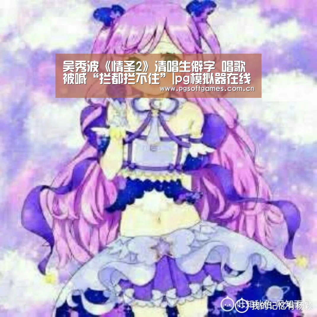 吴秀波《情圣2》清唱生僻字 唱歌被喊“拦都拦不住”|pg模拟器在线试玩(图2) pg电子模拟器平台