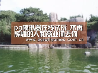 pg模拟器在线试玩_不再辉煌的人和商业何去何从?(图1) pg电子模拟器平台