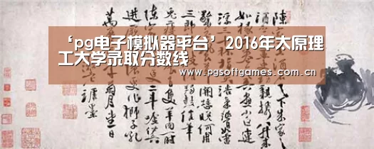 ‘pg电子模拟器平台’2016年太原理工大学录取分数线