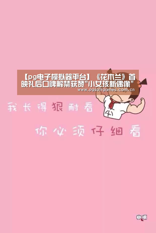 【pg电子模拟器平台】《花木兰》首映礼后口碑解禁获赞小女孩新偶像(图3) pg电子模拟器平台